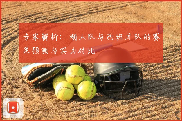 专家解析：湖人队与西班牙队的赛果预测与实力对比