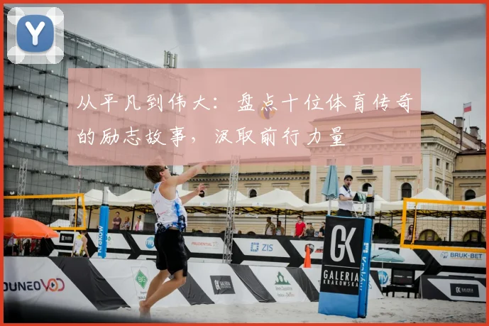 从平凡到伟大：盘点十位体育传奇的励志故事，汲取前行力量