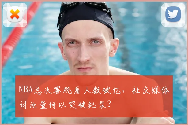 NBA总决赛观看人数破亿，社交媒体讨论量何以突破纪录？