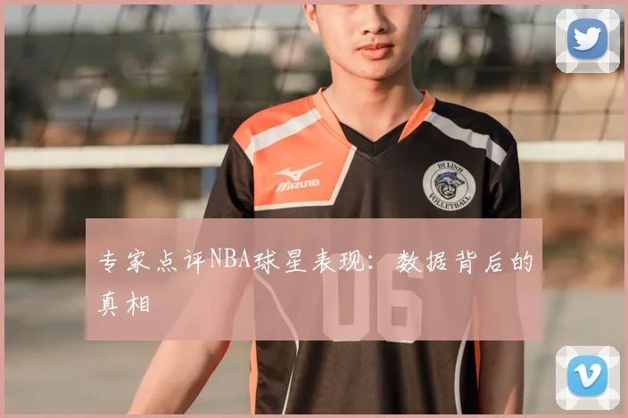 专家点评NBA球星表现：数据背后的真相