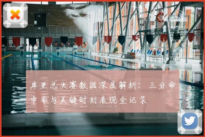 库里总决赛数据深度解析：三分命中率与关键时刻表现全记录