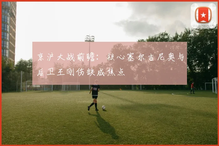 京沪大战前瞻：核心塞尔吉尼奥与后卫王刚伤缺成焦点