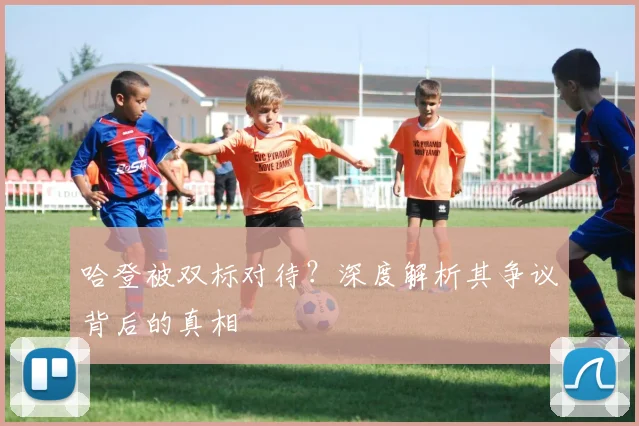 哈登被双标对待？深度解析其争议背后的真相