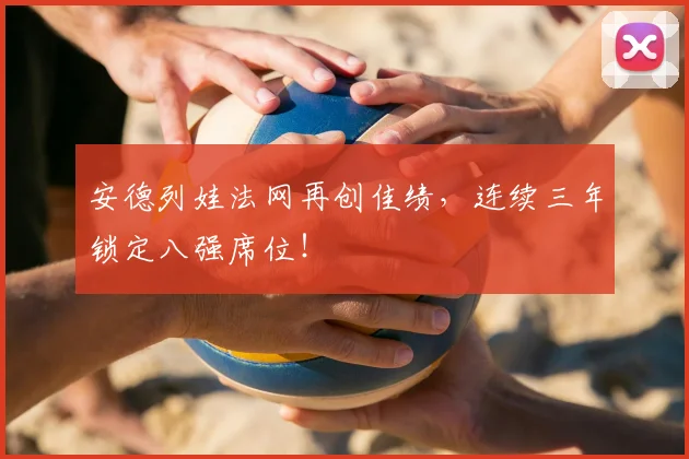 安德列娃法网再创佳绩，连续三年锁定八强席位！