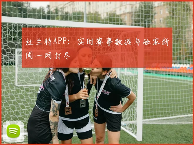 杜兰特APP：实时赛事数据与独家新闻一网打尽
