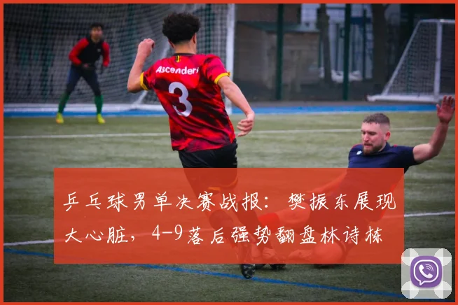 乒乓球男单决赛战报：樊振东展现大心脏，4-9落后强势翻盘林诗栋