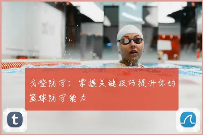 戈登防守：掌握关键技巧提升你的篮球防守能力