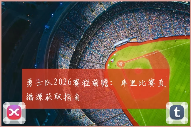 勇士队2026赛程前瞻：库里比赛直播源获取指南