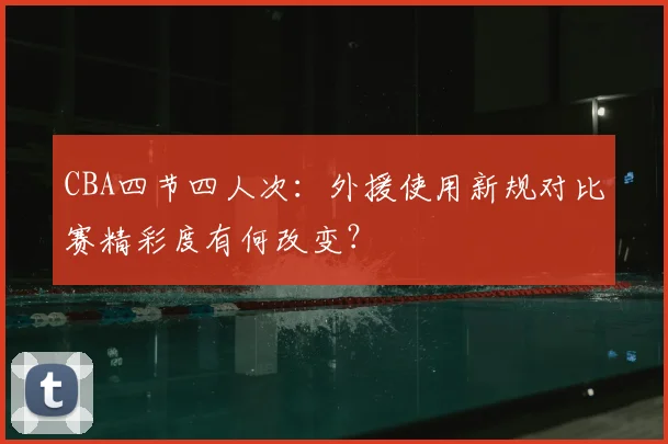 CBA四节四人次：外援使用新规对比赛精彩度有何改变？