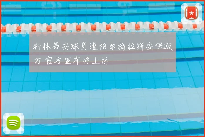 科林蒂安球员遭帕尔梅拉斯安保殴打 官方宣布将上诉