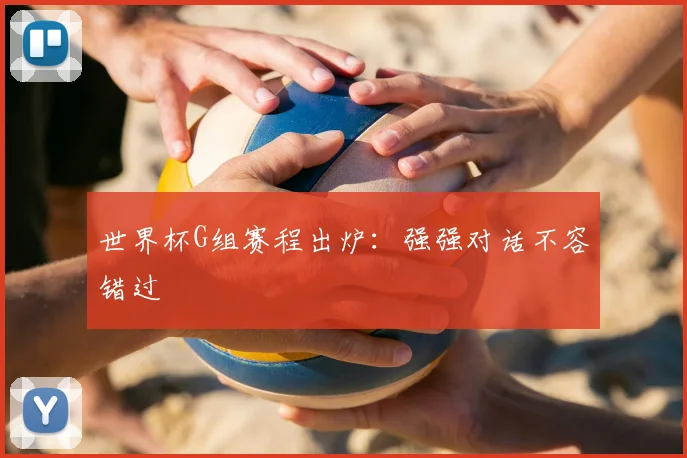 世界杯G组赛程出炉：强强对话不容错过