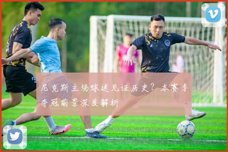 尼克斯主场球迷见证历史?本赛季夺冠前景深度解析