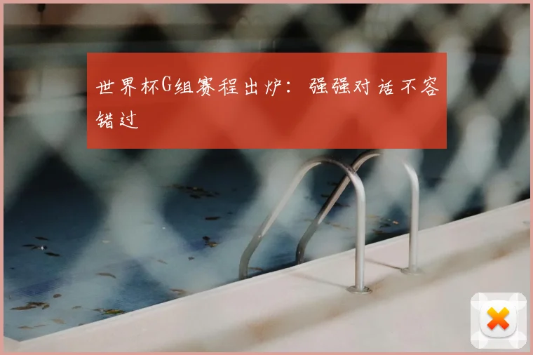 世界杯G组赛程出炉：强强对话不容错过