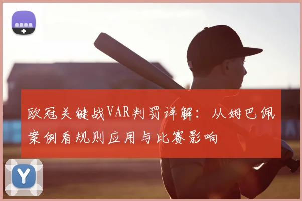 欧冠关键战VAR判罚详解：从姆巴佩案例看规则应用与比赛影响