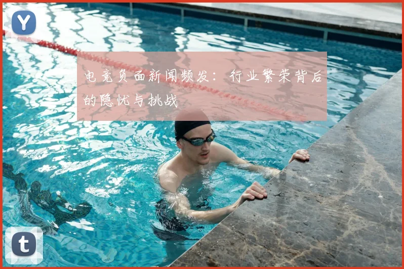 电竞负面新闻频发：行业繁荣背后的隐忧与挑战